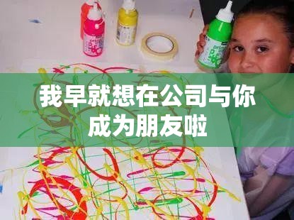 我早就想在公司与你成为朋友啦