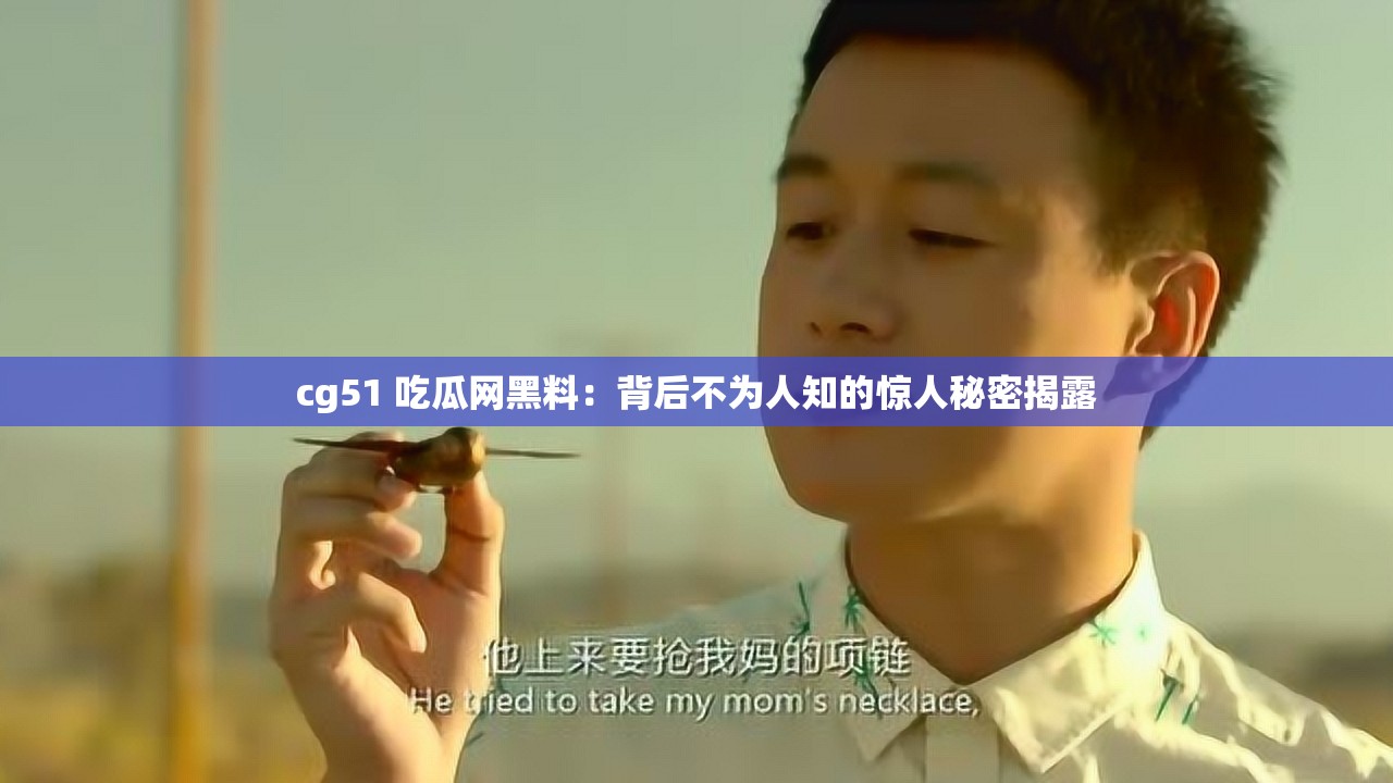 cg51 吃瓜网黑料：背后不为人知的惊人秘密揭露