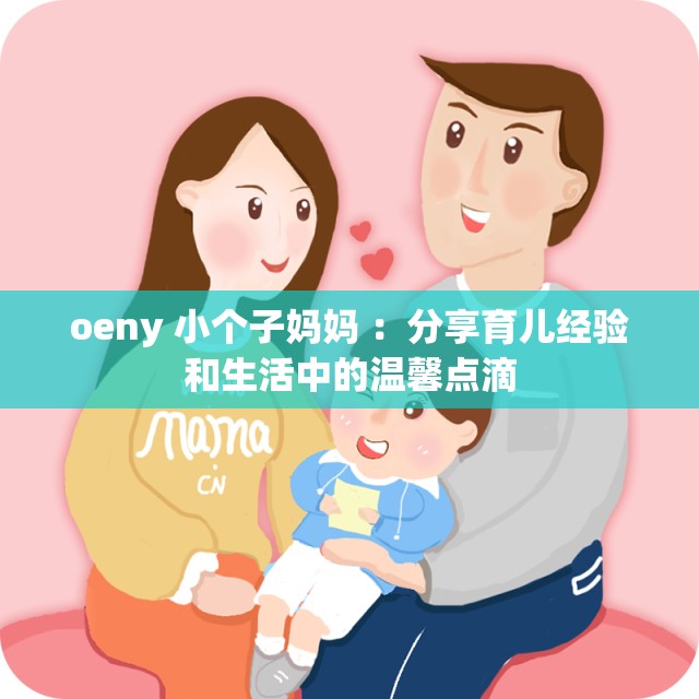 oeny 小个子妈妈 ：分享育儿经验和生活中的温馨点滴