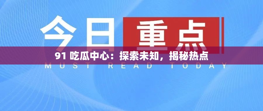 91 吃瓜中心：探索未知，揭秘热点