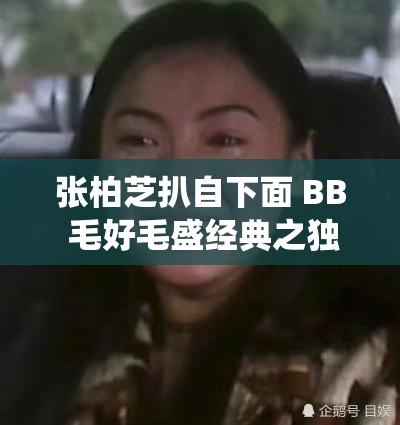 张柏芝扒自下面 BB 毛好毛盛经典之独特演绎
