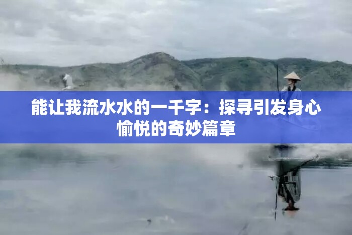 能让我流水水的一千字：探寻引发身心愉悦的奇妙篇章