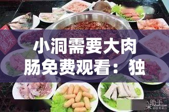 小洞需要大肉肠免费观看：独特精彩内容等你来探索