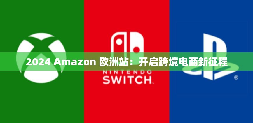 2024 Amazon 欧洲站：开启跨境电商新征程