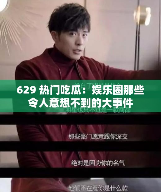 629 热门吃瓜：娱乐圈那些令人意想不到的大事件