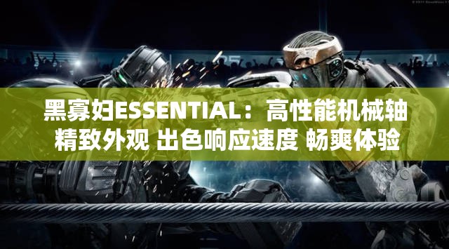 黑寡妇ESSENTIAL：高性能机械轴 精致外观 出色响应速度 畅爽体验