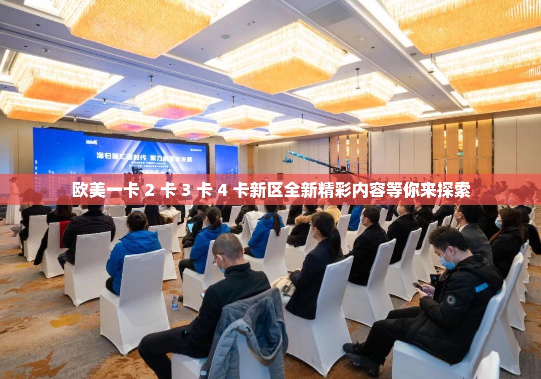 欧美一卡 2 卡 3 卡 4 卡新区全新精彩内容等你来探索