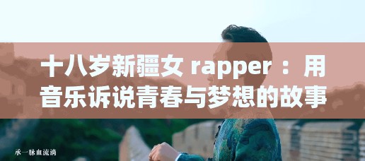 十八岁新疆女 rapper ：用音乐诉说青春与梦想的故事