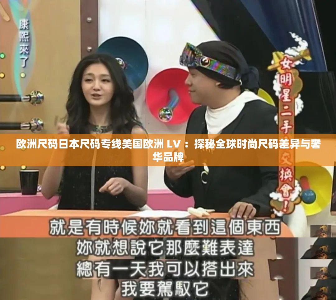 欧洲尺码日本尺码专线美国欧洲 LV ：探秘全球时尚尺码差异与奢华品牌