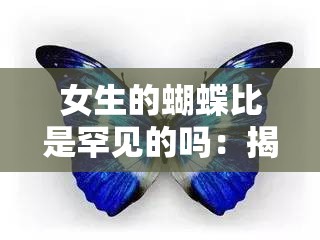 女生的蝴蝶比是罕见的吗：揭秘蝴蝶比的奥秘