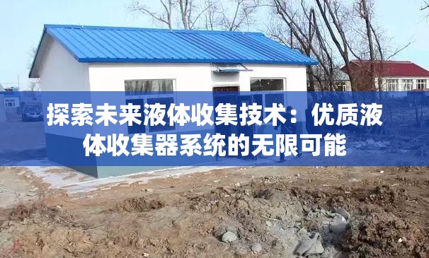 探索未来液体收集技术：优质液体收集器系统的无限可能