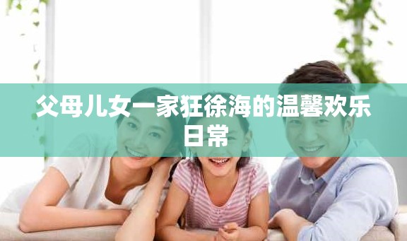 父母儿女一家狂徐海的温馨欢乐日常