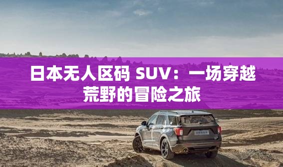 日本无人区码 SUV：一场穿越荒野的冒险之旅