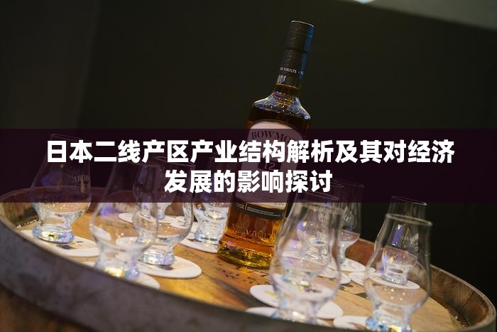 日本二线产区产业结构解析及其对经济发展的影响探讨