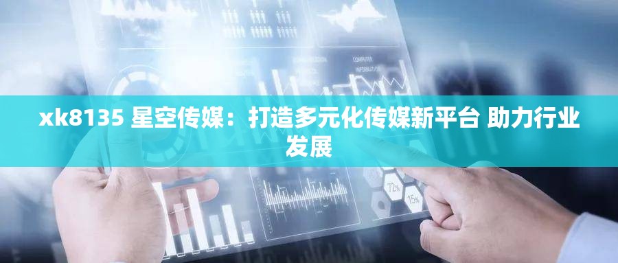 xk8135 星空传媒：打造多元化传媒新平台 助力行业发展