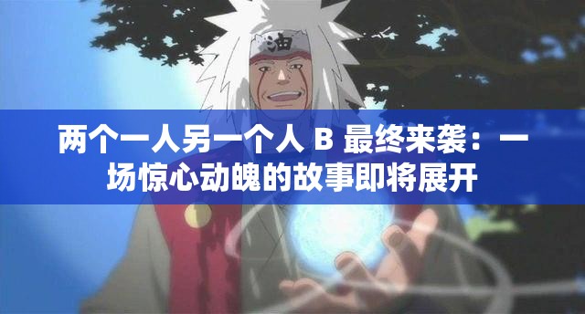 两个一人另一个人 B 最终来袭：一场惊心动魄的故事即将展开
