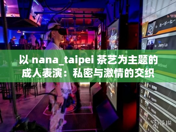 以 nana_taipei 茶艺为主题的成人表演：私密与激情的交织