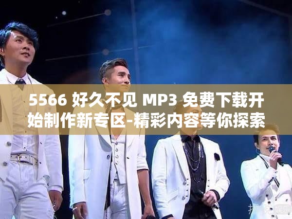 5566 好久不见 MP3 免费下载开始制作新专区-精彩内容等你探索