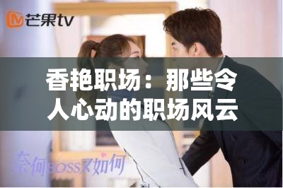 香艳职场：那些令人心动的职场风云与情感纠葛