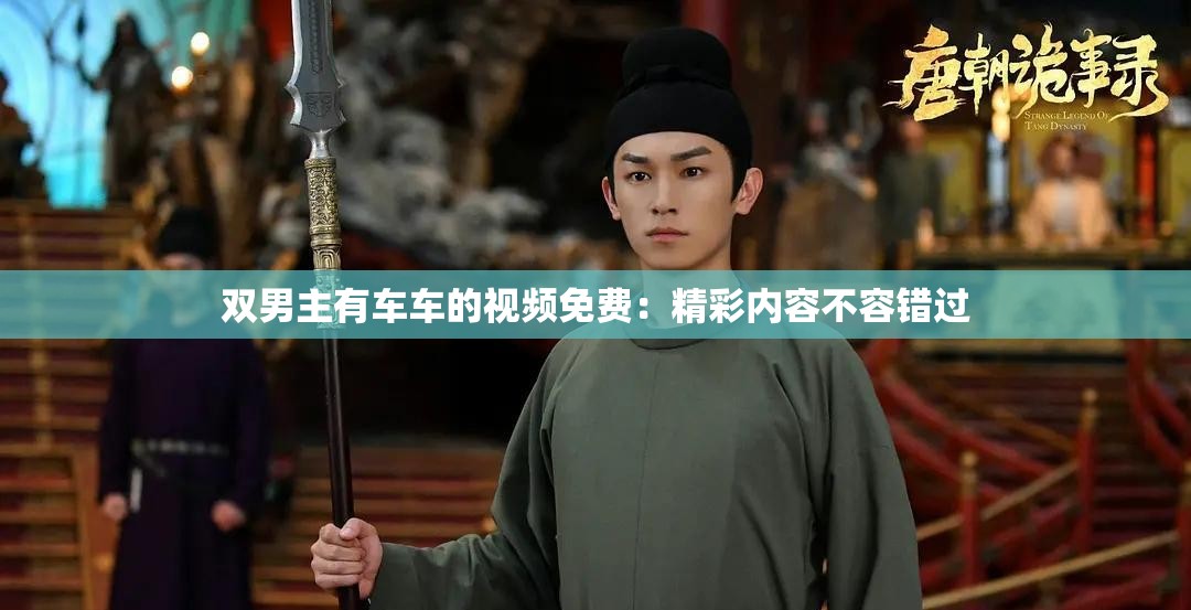双男主有车车的视频免费：精彩内容不容错过