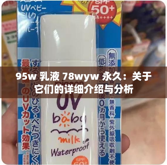 95w 乳液 78wyw 永久：关于它们的详细介绍与分析