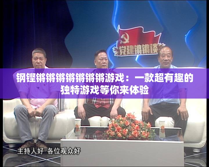 钢铿锵锵锵锵锵锵锵游戏：一款超有趣的独特游戏等你来体验