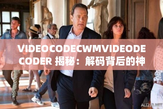 VIDEOCODECWMVIDEODECODER 揭秘：解码背后的神秘世界
