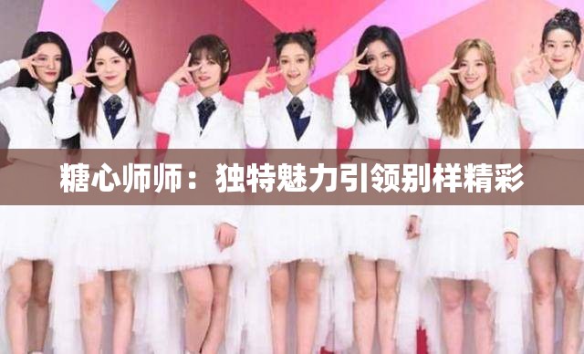 糖心师师：独特魅力引领别样精彩