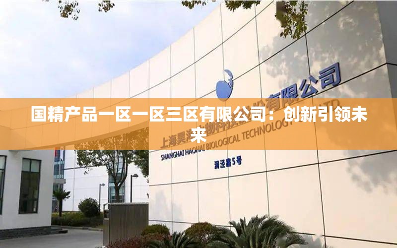 国精产品一区一区三区有限公司：创新引领未来