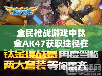 全民枪战游戏中钛金AK47获取途径在资源管理中的核心地位及高效运用策略