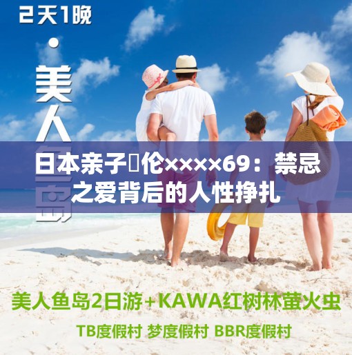 日本亲子薍伦××××69：禁忌之爱背后的人性挣扎