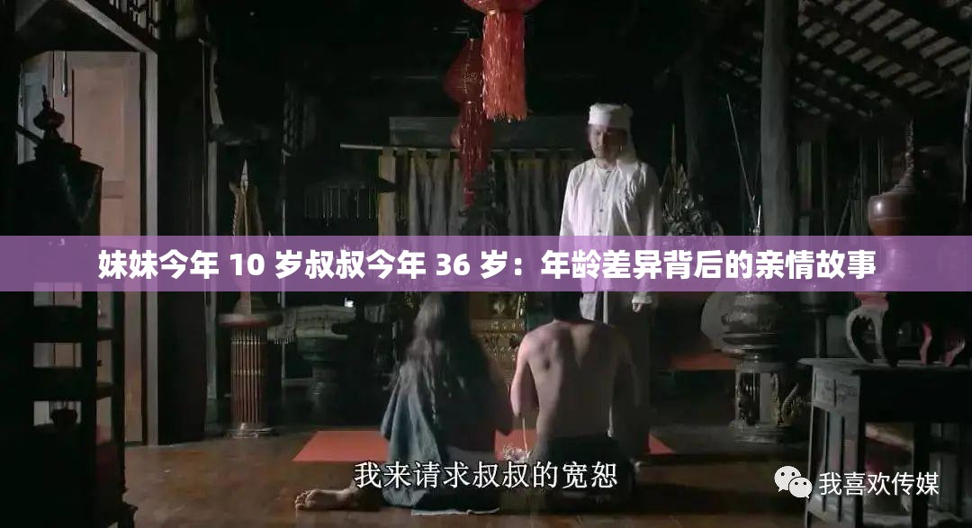 妹妹今年 10 岁叔叔今年 36 岁：年龄差异背后的亲情故事