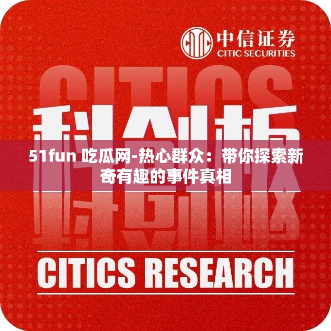 51fun 吃瓜网-热心群众：带你探索新奇有趣的事件真相