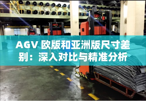 AGV 欧版和亚洲版尺寸差别：深入对比与精准分析