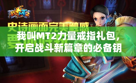 我叫MT2力量戒指礼包，开启战斗新篇章的必备钥匙与豪华礼包