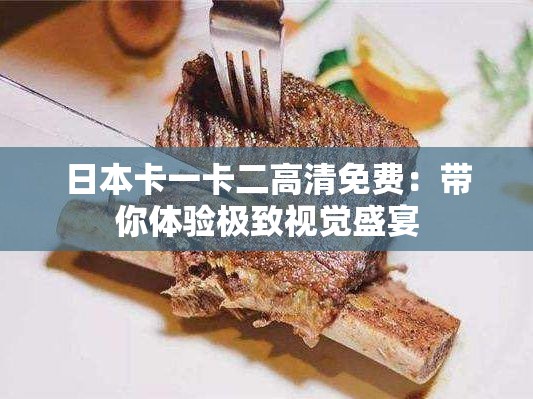 日本卡一卡二高清免费：带你体验极致视觉盛宴