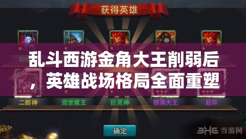 乱斗西游金角大王削弱后，英雄战场格局全面重塑与策略调整新生