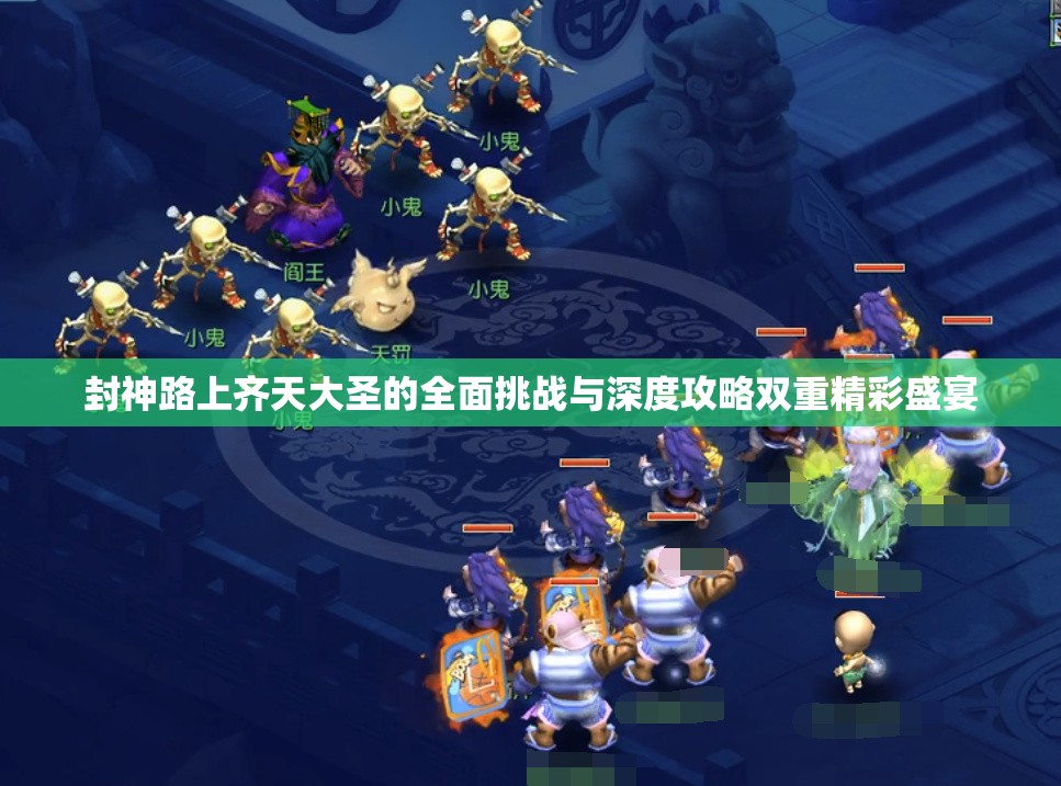 封神路上齐天大圣的全面挑战与深度攻略双重精彩盛宴