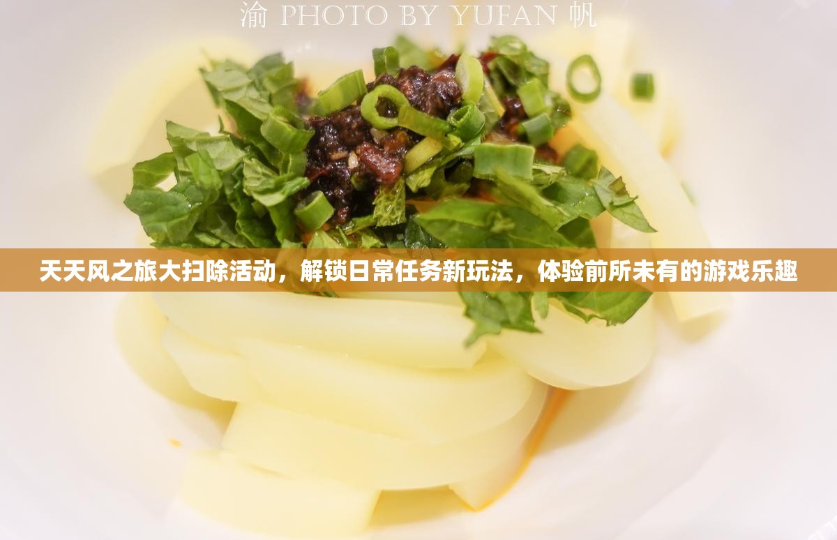 天天风之旅大扫除活动，解锁日常任务新玩法，体验前所未有的游戏乐趣