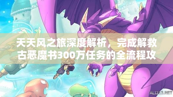 天天风之旅深度解析，完成解救古恶魔书300万任务的全流程攻略指南