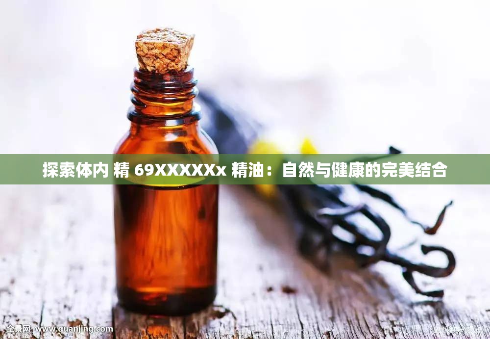 探索体内 精 69XXXXXx 精油：自然与健康的完美结合