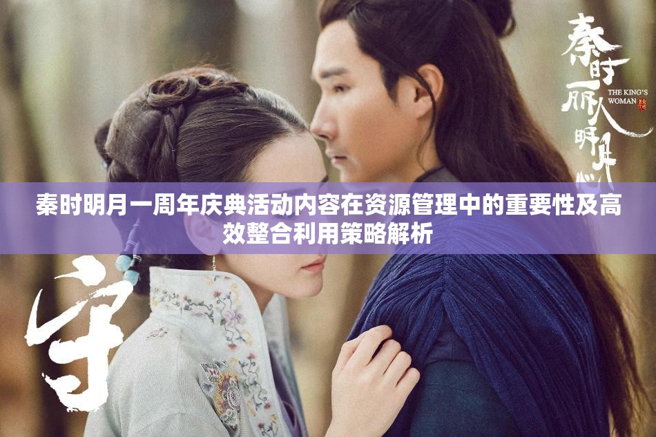 秦时明月一周年庆典活动内容在资源管理中的重要性及高效整合利用策略解析