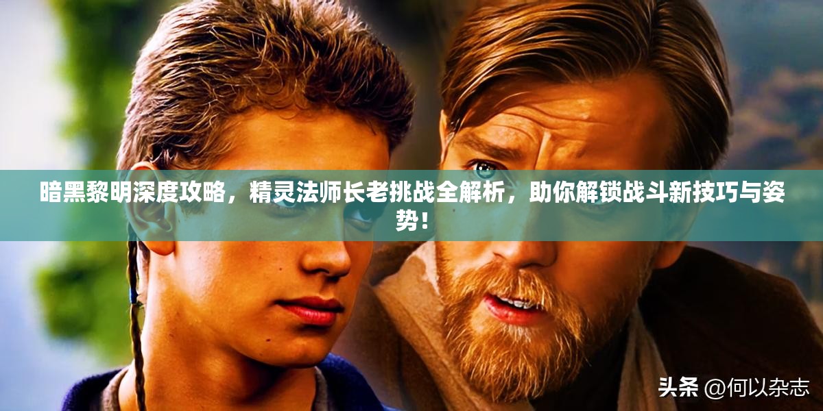 暗黑黎明深度攻略，精灵法师长老挑战全解析，助你解锁战斗新技巧与姿势！