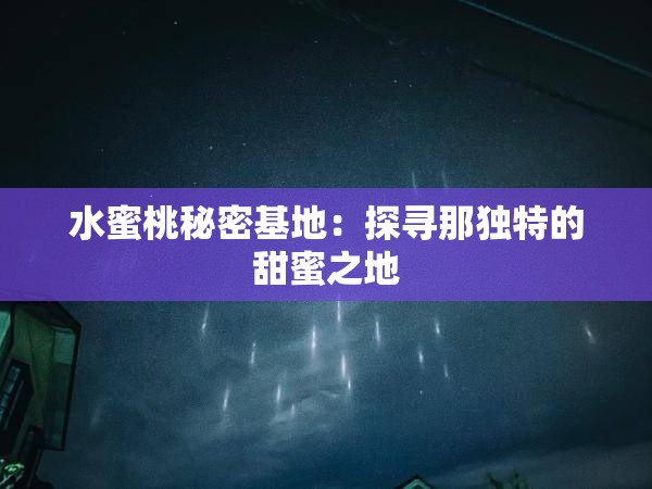 水蜜桃秘密基地：探寻那独特的甜蜜之地