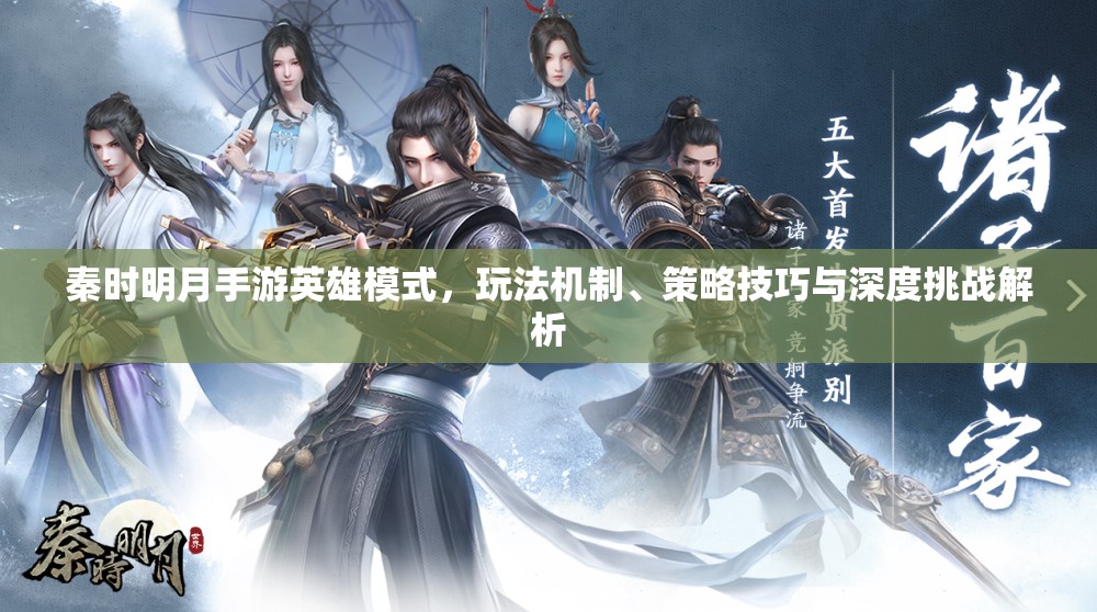秦时明月手游英雄模式，玩法机制、策略技巧与深度挑战解析