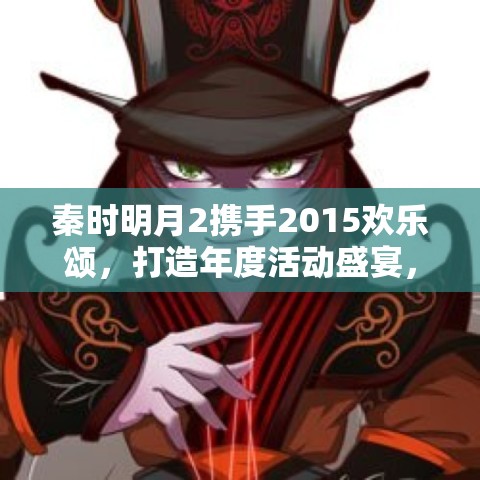 秦时明月2携手2015欢乐颂，打造年度活动盛宴，精彩纷呈不容错过！