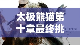 太极熊猫第十章最终挑战，娜迦海妖全面解析与终极攻略指南