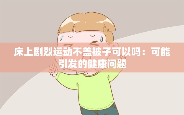床上剧烈运动不盖被子可以吗：可能引发的健康问题