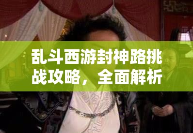 乱斗西游封神路挑战攻略，全面解析天蓬元帅通关技巧与策略