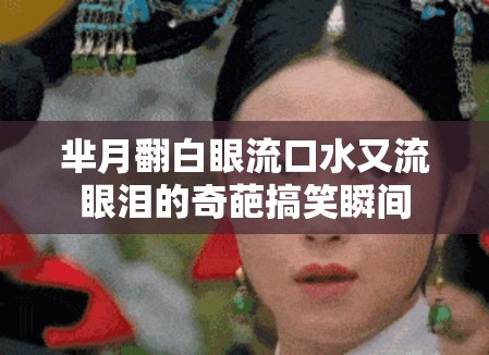 芈月翻白眼流口水又流眼泪的奇葩搞笑瞬间